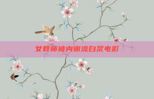 女教师被内谢流白浆电影